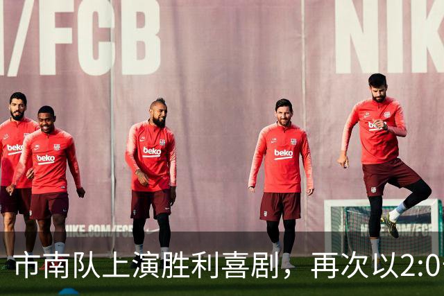 市南队上演胜利喜剧，再次以2:0击败李沧队！
