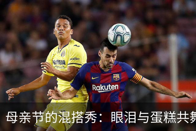 母亲节的混搭秀：眼泪与蛋糕共舞！